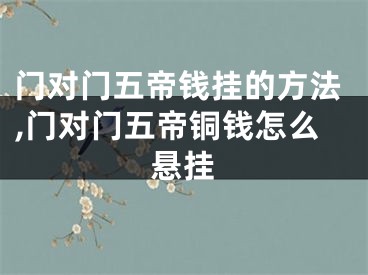 门对门五帝钱挂的方法,门对门五帝铜钱怎么悬挂