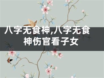 八字无食神,八字无食神伤官看子女