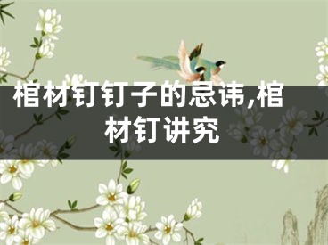 棺材钉钉子的忌讳,棺材钉讲究