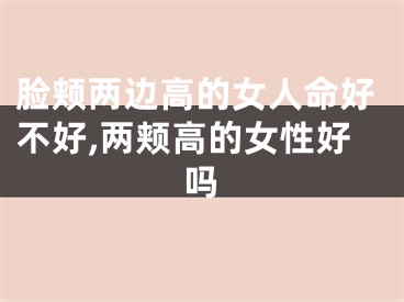 脸颊两边高的女人命好不好,两颊高的女性好吗