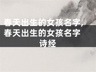 春天出生的女孩名字,春天出生的女孩名字 诗经