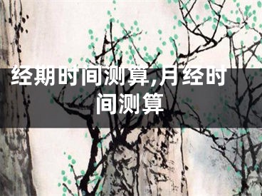 经期时间测算,月经时间测算