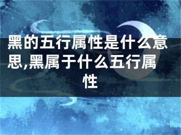 黑的五行属性是什么意思,黑属于什么五行属性