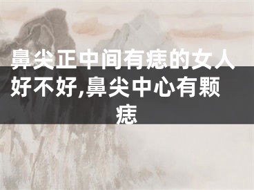 鼻尖正中间有痣的女人好不好,鼻尖中心有颗痣