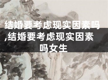 结婚要考虑现实因素吗,结婚要考虑现实因素吗女生