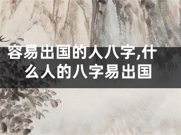 容易出国的人八字,什么人的八字易出国