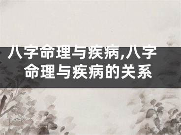 八字命理与疾病,八字命理与疾病的关系