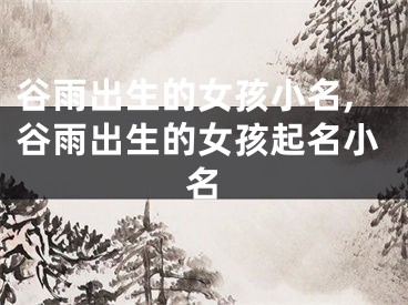 谷雨出生的女孩小名,谷雨出生的女孩起名小名