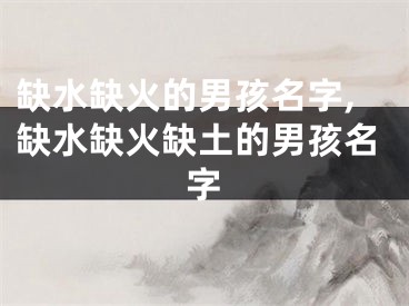 缺水缺火的男孩名字,缺水缺火缺土的男孩名字