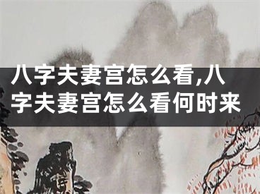 八字夫妻宫怎么看,八字夫妻宫怎么看何时来