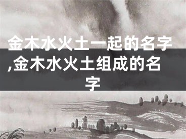 金木水火土一起的名字,金木水火土组成的名字