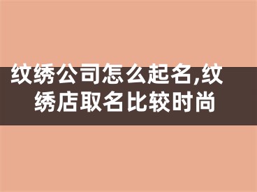 纹绣公司怎么起名,纹绣店取名比较时尚