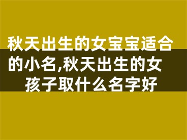 秋天出生的女宝宝适合的小名,秋天出生的女孩子取什么名字好