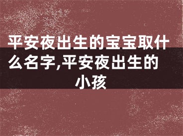 平安夜出生的宝宝取什么名字,平安夜出生的小孩