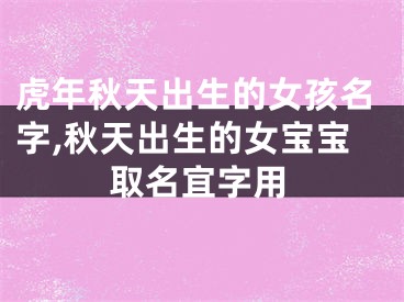 虎年秋天出生的女孩名字,秋天出生的女宝宝取名宜字用