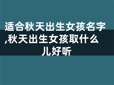 适合秋天出生女孩名字,秋天出生女孩取什么儿好听