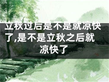 立秋过后是不是就凉快了,是不是立秋之后就凉快了