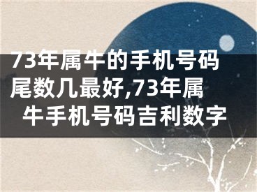 73年属牛的手机号码尾数几最好,73年属牛手机号码吉利数字
