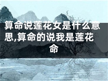 算命说莲花女是什么意思,算命的说我是莲花命