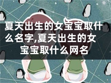 夏天出生的女宝宝取什么名字,夏天出生的女宝宝取什么网名