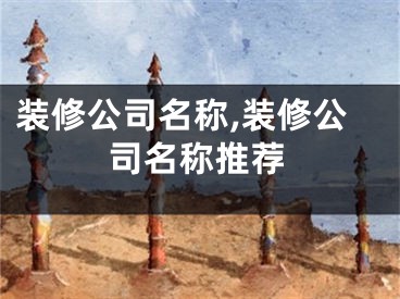 装修公司名称,装修公司名称推荐
