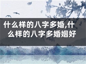 什么样的八字多婚,什么样的八字多婚姻好