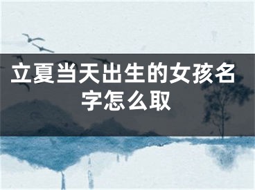 立夏当天出生的女孩名字怎么取