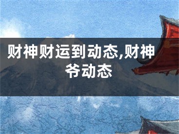 财神财运到动态,财神爷动态