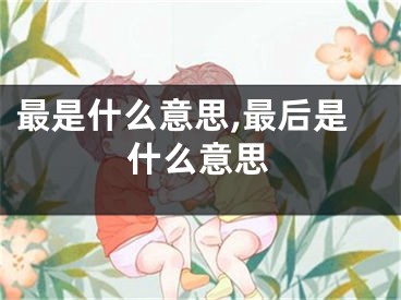 最是什么意思,最后是什么意思