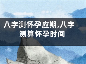 八字测怀孕应期,八字测算怀孕时间