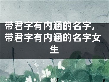 带君字有内涵的名字,带君字有内涵的名字女生