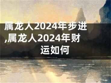 属龙人2024年步进,属龙人2024年财运如何
