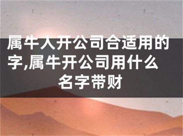 属牛人开公司合适用的字,属牛开公司用什么名字带财