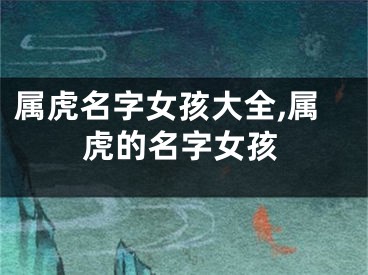 属虎名字女孩大全,属虎的名字女孩