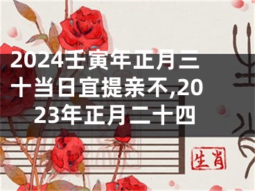 2024壬寅年正月三十当日宜提亲不,2023年正月二十四