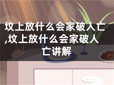 坟上放什么会家破人亡,坟上放什么会家破人亡讲解