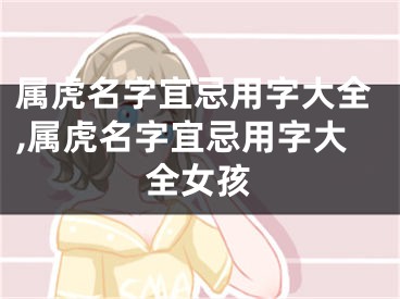 属虎名字宜忌用字大全,属虎名字宜忌用字大全女孩