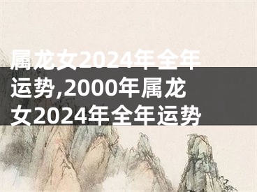属龙女2024年全年运势,2000年属龙女2024年全年运势