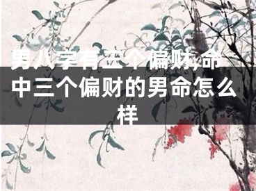 男八字有三个偏财,命中三个偏财的男命怎么样