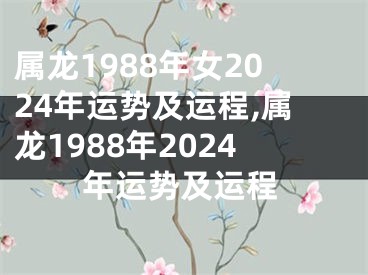 属龙1988年女2024年运势及运程,属龙1988年2024年运势及运程