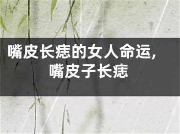 嘴皮长痣的女人命运,嘴皮子长痣