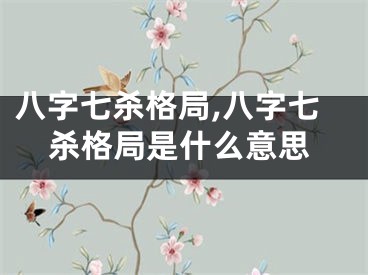 八字七杀格局,八字七杀格局是什么意思