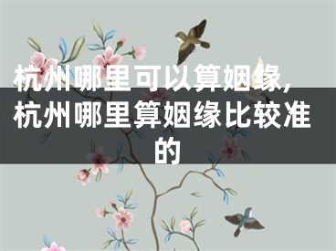 杭州哪里可以算姻缘,杭州哪里算姻缘比较准的