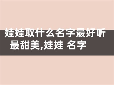 娃娃取什么名字最好听最甜美,娃娃 名字