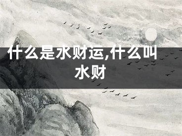 什么是水财运,什么叫水财