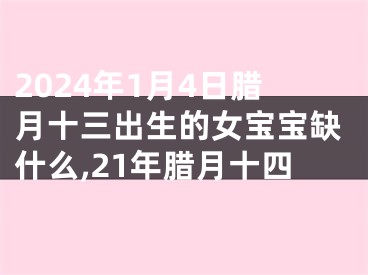 2024年1月4日腊月十三出生的女宝宝缺什么,21年腊月十四