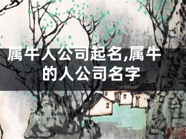 属牛人公司起名,属牛的人公司名字