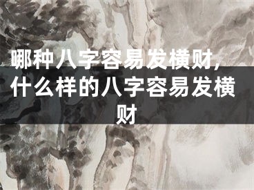 哪种八字容易发横财,什么样的八字容易发横财