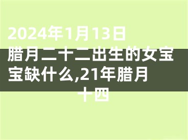 2024年1月13日腊月二十二出生的女宝宝缺什么,21年腊月十四