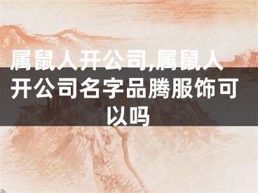 属鼠人开公司,属鼠人开公司名字品腾服饰可以吗